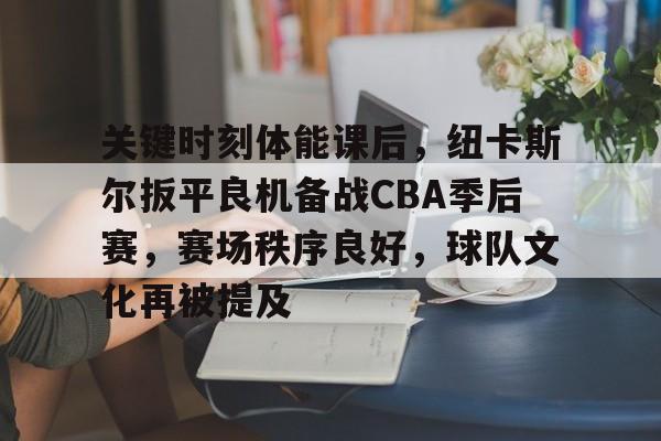 关键时刻体能课后,纽卡斯尔扳平良机备战CBA季后赛,赛场秩序良好,球队文化再被提及 关键时刻体能课后,纽卡斯尔扳平良机备战CBA季后赛,赛场秩序良好,球队文化再被提及